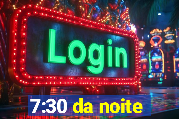 7:30 da noite